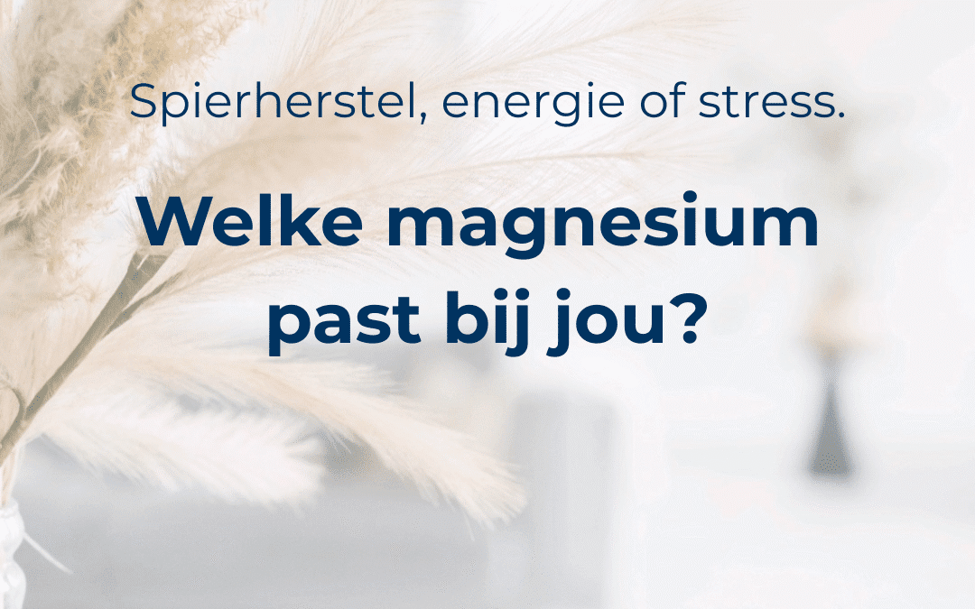 Ontspanning, energie of hartgezondheid: kies de juiste magnesium voor jouw lichaam.